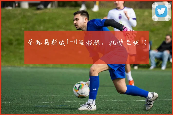 圣路易斯城1-0洛杉矶，托特兰破门